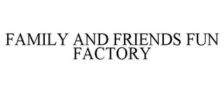 FAMILY AND FRIENDS FUN FACTORY