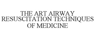 THE ART AIRWAY RESUSCITATION TECHNIQUES OF MEDICINE