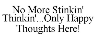 NO MORE STINKIN' THINKIN'...ONLY HAPPY THOUGHTS HERE!