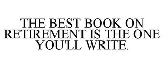 THE BEST BOOK ON RETIREMENT IS THE ONE YOU'LL WRITE.
