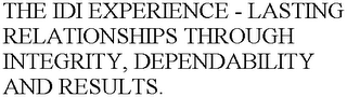 THE IDI EXPERIENCE - LASTING RELATIONSHIPS THROUGH INTEGRITY, DEPENDABILITY AND RESULTS.