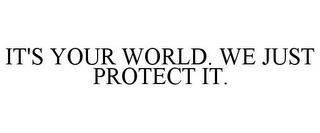 IT'S YOUR WORLD. WE JUST PROTECT IT.