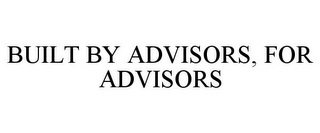 BUILT BY ADVISORS, FOR ADVISORS