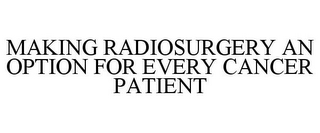 MAKING RADIOSURGERY AN OPTION FOR EVERY CANCER PATIENT