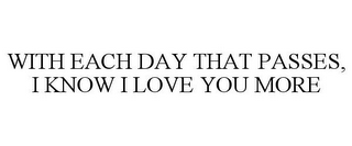 WITH EACH DAY THAT PASSES, I KNOW I LOVE YOU MORE