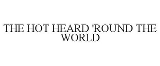 THE HOT HEARD 'ROUND THE WORLD