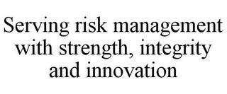 SERVING RISK MANAGEMENT WITH STRENGTH, INTEGRITY AND INNOVATION