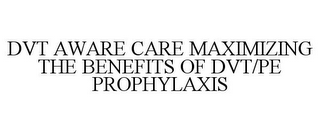 DVT AWARE CARE MAXIMIZING THE BENEFITS OF DVT/PE PROPHYLAXIS