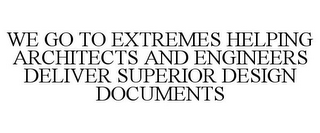 WE GO TO EXTREMES HELPING ARCHITECTS AND ENGINEERS DELIVER SUPERIOR DESIGN DOCUMENTS