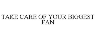 TAKE CARE OF YOUR BIGGEST FAN