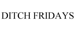 DITCH FRIDAYS