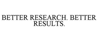 BETTER RESEARCH. BETTER RESULTS.