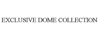 EXCLUSIVE DOME COLLECTION