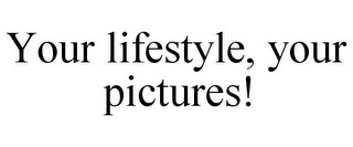 YOUR LIFESTYLE, YOUR PICTURES!