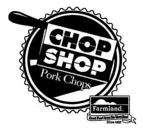 CHOP SHOP PORK CHOPS FARMLAND. GOOD FOOD FROM THE HEARTLAND SINCE 1959