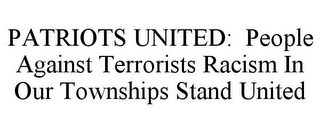 PATRIOTS UNITED: PEOPLE AGAINST TERRORISTS RACISM IN OUR TOWNSHIPS STAND UNITED