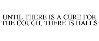 UNTIL THERE IS A CURE FOR THE COUGH, THERE IS HALLS