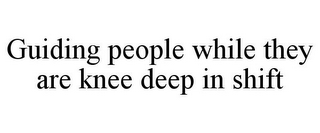 GUIDING PEOPLE WHILE THEY ARE KNEE DEEP IN SHIFT