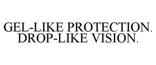 GEL-LIKE PROTECTION. DROP-LIKE VISION.