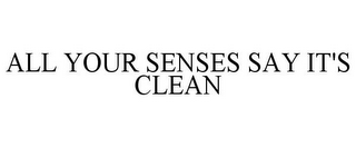 ALL YOUR SENSES SAY IT'S CLEAN