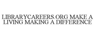 LIBRARYCAREERS.ORG MAKE A LIVING MAKING A DIFFERENCE