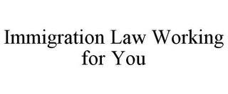 IMMIGRATION LAW WORKING FOR YOU