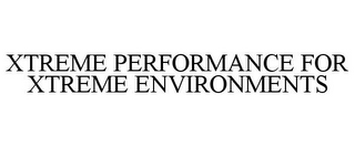 XTREME PERFORMANCE FOR XTREME ENVIRONMENTS