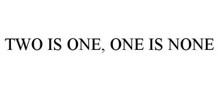 TWO IS ONE, ONE IS NONE