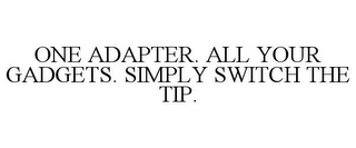 ONE ADAPTER. ALL YOUR GADGETS. SIMPLY SWITCH THE TIP.