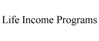 LIFE INCOME PROGRAMS