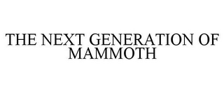 THE NEXT GENERATION OF MAMMOTH