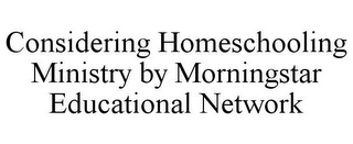 CONSIDERING HOMESCHOOLING MINISTRY BY MORNINGSTAR EDUCATIONAL NETWORK