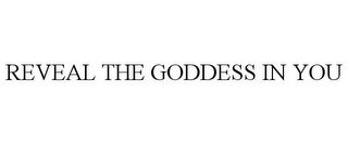 REVEAL THE GODDESS IN YOU