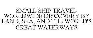 SMALL SHIP TRAVEL WORLDWIDE DISCOVERY BY LAND, SEA, AND THE WORLD'S GREAT WATERWAYS