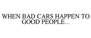 WHEN BAD CARS HAPPEN TO GOOD PEOPLE...