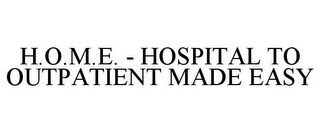 H.O.M.E. - HOSPITAL TO OUTPATIENT MADE EASY