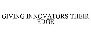 GIVING INNOVATORS THEIR EDGE