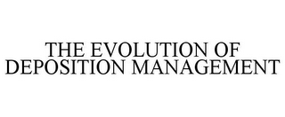 THE EVOLUTION OF DEPOSITION MANAGEMENT