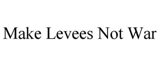 MAKE LEVEES NOT WAR