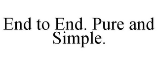 END TO END. PURE AND SIMPLE.