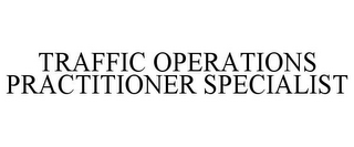 TRAFFIC OPERATIONS PRACTITIONER SPECIALIST