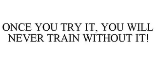 ONCE YOU TRY IT, YOU WILL NEVER TRAIN WITHOUT IT!