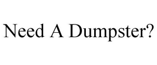 NEED A DUMPSTER?