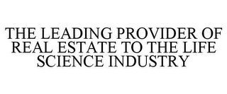 THE LEADING PROVIDER OF REAL ESTATE TO THE LIFE SCIENCE INDUSTRY