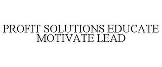 PROFIT SOLUTIONS EDUCATE MOTIVATE LEAD