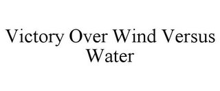 VICTORY OVER WIND VERSUS WATER