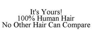 IT'S YOURS! 100% HUMAN HAIR NO OTHER HAIR CAN COMPARE