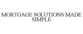 MORTGAGE SOLUTIONS MADE SIMPLE