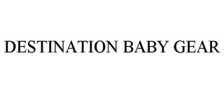 DESTINATION BABY GEAR