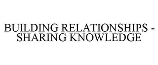 BUILDING RELATIONSHIPS - SHARING KNOWLEDGE